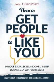 How to Get People to Like You: Improve Social Skills, Become a Better Listener and Win People Over - Positive Psychology Coaching Series