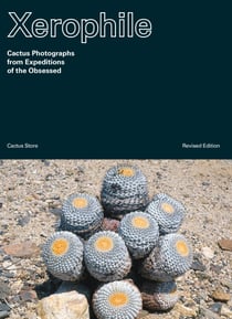Xerophile, Revised Edition - Cactus Photographs from Expeditions of the Obsessed