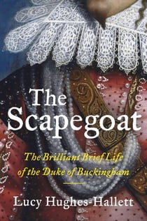 The Scapegoat - The Brilliant Brief Life of the Duke of Buckingham