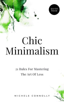 Chic Minimalism: 21 Rules For Mastering The Art Of Less - Quick Read
