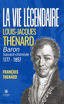 La vie légendaire - Louis-Jacques Thenard baron savant-chimiste 1777-1857