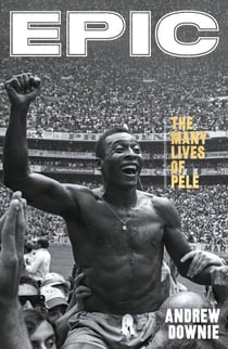 Epic - The definitive biography of Pelé, the greatest footballer of all-time