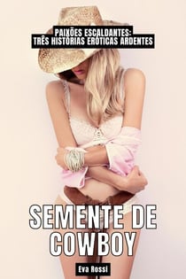 Semente de Cowboy: Paixões Escaldantes: Três Histórias Eróticas Ardentes - Coleção de Contos Eróticos Portugueses Proibidos. Sexo Explícito e Histórias Reais. Relatos Quentes., #23