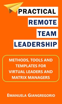 Practical Remote Team Leadership: Methods, Tools and Templates for Virtual Leaders and Matrix Managers