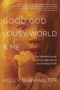 Good God, Lousy World, and Me - The Improbable Journey of a Human Rights Activist from Unbelief to Faith