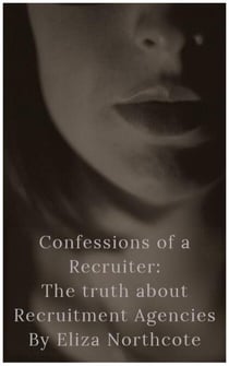 Confessions of a Recruiter: The Truth about Recruitment Agencies - Confessions of a Recruiter, #1