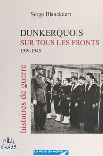 Dunkerquois sur tous les fronts - 1939-1945. Histoires de guerre
