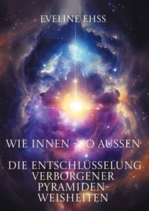 WIE INNEN - SO AUSSEN - Die Entschlüsselung verborgener Pyramiden-Weisheiten