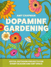 Dopamine Gardening - 52 joyful outdoor projects for every season and any space