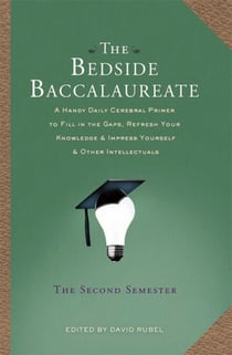 The Bedside Baccalaureate: The Second Semester - A Handy Daily Cerebral Primer to Fill in the Gaps, Refresh Your Knowledge & Impress Yourself & Other Intellectuals
