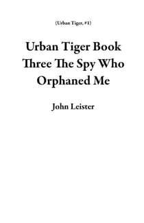 Urban Tiger Book Three The Spy Who Orphaned Me - Urban Tiger, #1