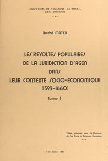 Les révoltes populaires de la juridiction d'Agen dans leur contexte socio-économique (1593-1660) (1) - Thèse présentée pour le Doctorat de 3e cycle ès sciences humaines
