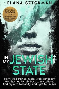 IN MY JEWISH STATE  How I was trained in pro-Israel advocacy, and how I learned to talk back to my culture, find my own humanity, and fight for peace
