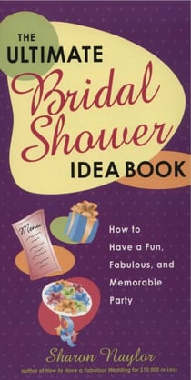 The Ultimate Bridal Shower Idea Book - How to Have a Fun, Fabulous, and Memorable Party