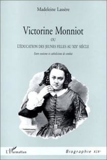 VICTORINE MONNIOT OU L'EDUCATION DES JEUNES FILLES AU XIXe SIECLE - Entre exotisme et catholicisme de combat