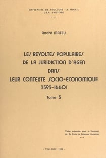 Les révoltes populaires de la juridiction d'Agen dans leur contexte socio-économique (1593-1660) (5) - Thèse présentée pour le Doctorat de 3e cycle ès sciences humaines