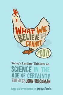 What We Believe but Cannot Prove - Today's Leading Thinkers on Science in the Age of Certainty
