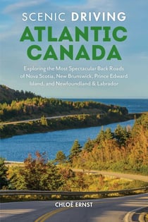 Scenic Driving Atlantic Canada - Exploring the Most Spectacular Back Roads of Nova Scotia, New Brunswick, Prince Edward Island, and Newfoundland & Labrador