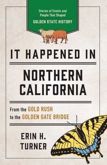 It Happened in Northern California - Stories of Events and People That Shaped Golden State History
