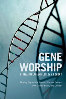 Gene Worship - Moving Beyond the Nature/ Nurture Debate Over Genes, Brain and Gender