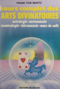 Cours complet des arts divinatoires - Astrologie, cartomancie, numérologie, chiromancie, marc de café