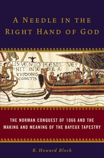 A Needle in the Right Hand of God - The Norman Conquest of 1066 and the Making and Meaning of the Bayeux Tapestry