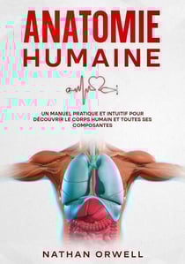 Anatomie Humaine: Un Manuel Pratique et Intuitif pour Découvrir le Corps Humain et Toutes ses Composantes