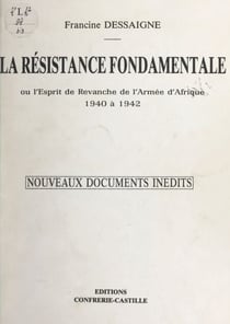 La résistance fondamentale - Ou L'esprit de revanche de l'armée d'Afrique : 1940 à 1942. Nouveaux documents inédits