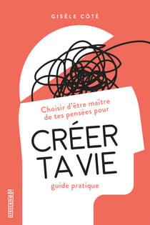 Créer ta vie - Choisir d'être maître de tes pensées, guide pratique