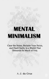 Mental Minimalism: Clear the Noise, Reclaim Your Focus, and Find Clarity in a World That Demands So Much of You. - Focus, #1