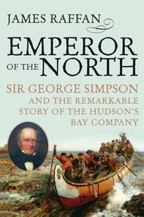 Emperor Of The North - Sir George Simpson and the Remarkable Story of the Hudson's Bay Company