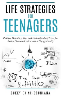 Life Strategies for Teenagers: Positive Parenting, Tips and Understanding Teens for Better Communication and a Happy Family - Parenting Teenagers, #1