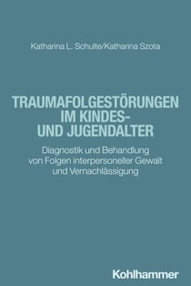 Traumafolgestörungen im Kindes- und Jugendalter - Diagnostik und Behandlung von Folgen interpersoneller Gewalt und Vernachlässigung