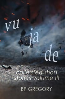 Vu Ja De: Collected Short Stories Volume Three - Collected Short Stories, #3