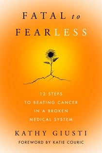 Fatal to Fearless - 12 Steps to Beating Cancer in a Broken Medical System