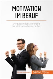Motivation im Beruf - Methoden zur Steigerung der Motivation bei der Arbeit