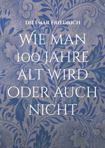 Wie man 100 Jahre alt wird oder auch nicht - Der humorvolle Ratgeber für alle die uralt werden wollen oder auch nicht