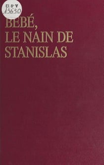 Bébé, le nain de Stanislas ou les Amours mouvementées d'Émilie du Châtelet et de Voltaire à la cour de Lorraine