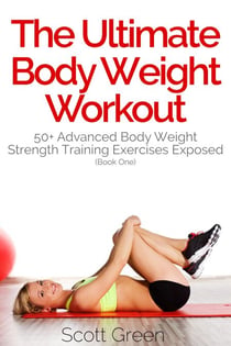The Ultimate BodyWeight Workout:  50+ Advanced Body Weight Strength Training Exercises Exposed (Book One) - The Blokehead Success Series