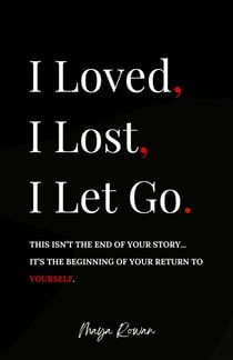 I Loved, I Lost, I Let Go: An Empowering Healing Guide for Women to Release the Pain, Rebuild Inner Strength, and Return to Themselves