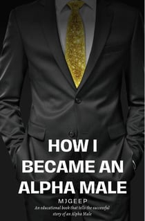 How I Became An Alpha Male - MJ's Guide To Life, #1