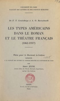De F. T. Graindorge à A. O. Barnabooth : les types américains dans le roman et le théâtre français (1861-1917) - Thèse pour le Doctorat ès lettres