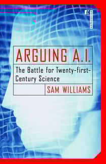 Arguing A.I. - The Battle for Twenty-first-Century Science
