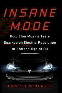 Insane Mode - How Elon Musk's Tesla Sparked an Electric Revolution to End the Age of Oil
