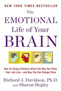 The Emotional Life of Your Brain - How Its Unique Patterns Affect the Way You Think, Feel, and Live--and How You Can Change Them