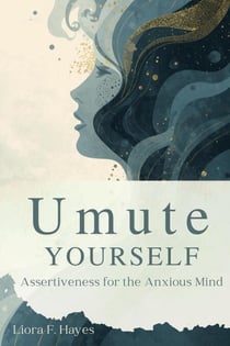 Unmute Yourself: Assertiveness for the Anxious Mind