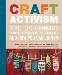Craft Activism - People, Ideas, and Projects from the New Community of Handmade and How You Can Join In
