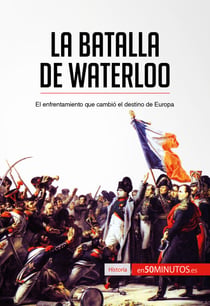 La batalla de Waterloo - El enfrentamiento que cambió el destino de Europa