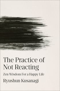 The Practice of Not Reacting - Zen Wisdom for a Happy Life