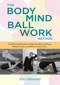 The Bodymind Ballwork Method - A Self-Directed Practice to Help You Move with Ease, Release Tension, and Relieve Chronic Pain